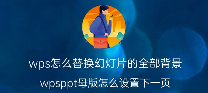 wps怎么替换幻灯片的全部背景 wpsppt母版怎么设置下一页？